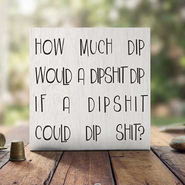 How Much Dip Would a Dipshit Dip Funny Sarcastic Sign Adult Humor Decor